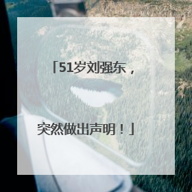 51岁刘强东，突然做出声明！